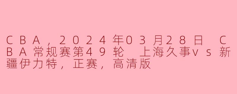 ### CBA常规赛巅峰对决：上海久事迎战新疆伊力特